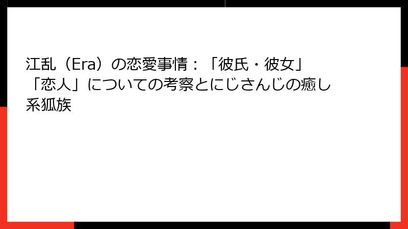 江乱（Era）の恋愛事情：「彼氏・彼女」「恋人」についての考察とにじさんじの癒し系狐族