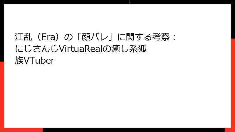 江乱（Era）の「顔バレ」に関する考察：にじさんじVirtuaRealの癒し系狐族VTuber