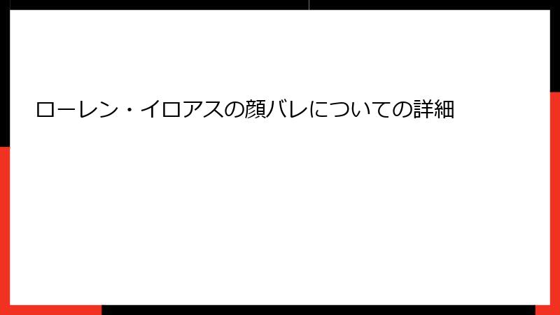 ローレン・イロアスの顔バレについての詳細