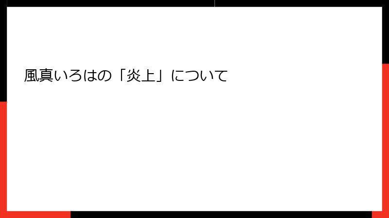 風真いろはの「炎上」について