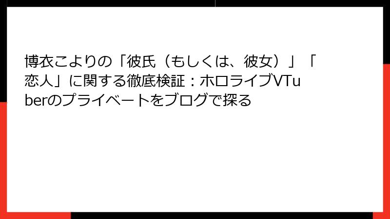 博衣こよりの「彼氏（もしくは、彼女）」「恋人」に関する徹底検証：ホロライブVTuberのプライベートをブログで探る