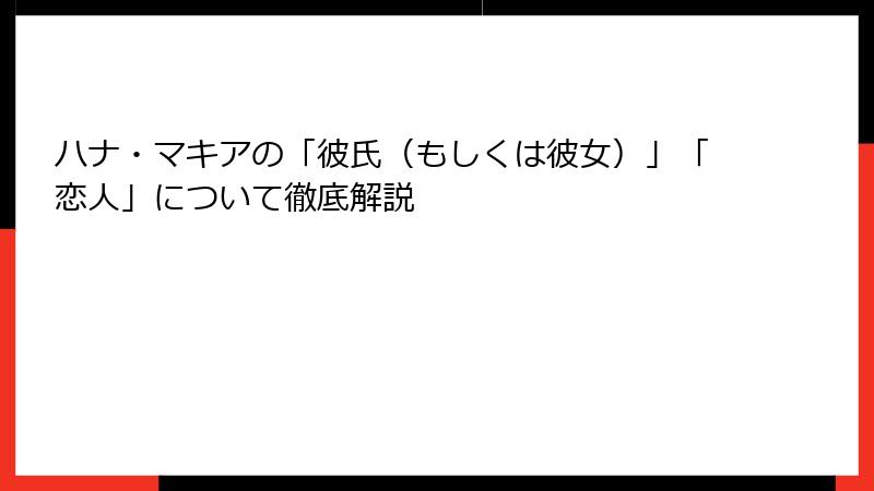 ハナ・マキアの「彼氏（もしくは彼女）」「恋人」について徹底解説