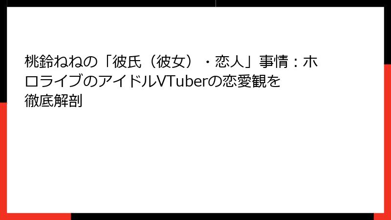 桃鈴ねねの「彼氏（彼女）・恋人」事情：ホロライブのアイドルVTuberの恋愛観を徹底解剖