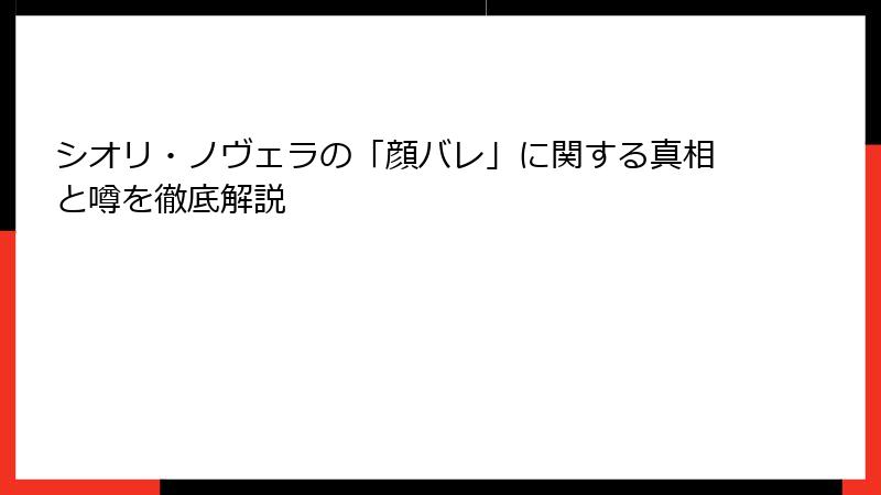 シオリ・ノヴェラの「顔バレ」に関する真相と噂を徹底解説