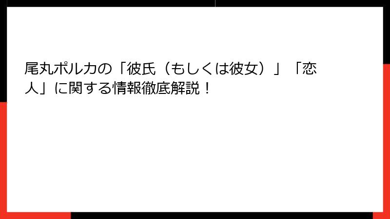 尾丸ポルカの「彼氏（もしくは彼女）」「恋人」に関する情報徹底解説！