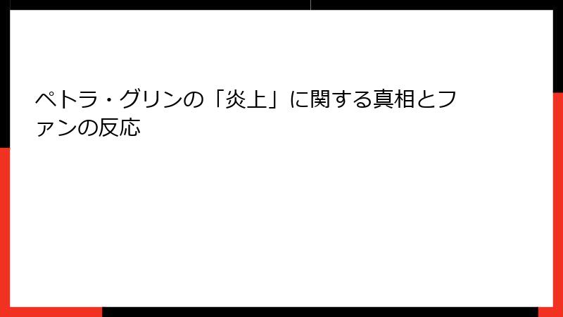 ペトラ・グリンの「炎上」に関する真相とファンの反応