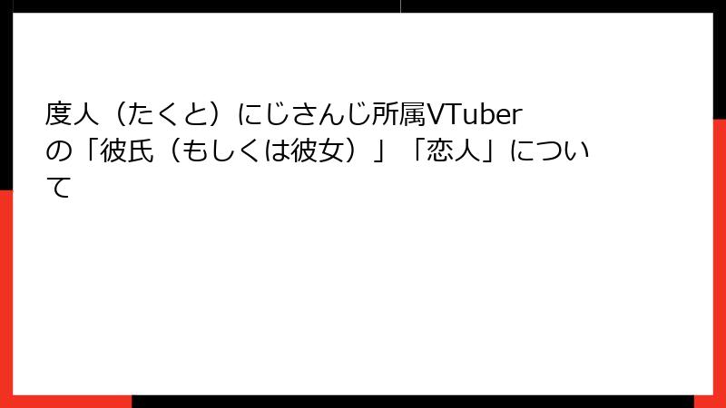 度人（たくと）にじさんじ所属VTuberの「彼氏（もしくは彼女）」「恋人」について