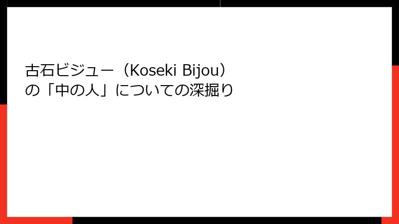 古石ビジュー（Koseki Bijou）の「中の人」についての深掘り