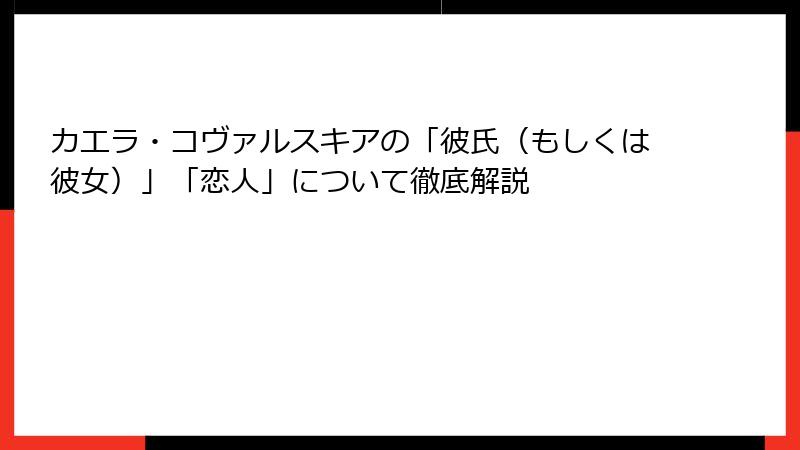 カエラ・コヴァルスキアの「彼氏（もしくは彼女）」「恋人」について徹底解説