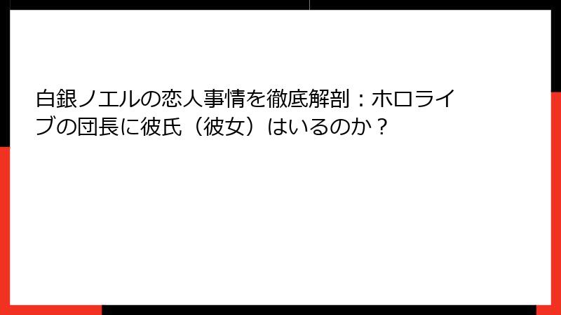 白銀ノエルの恋人事情を徹底解剖:ホロライブの団長に彼氏(彼女)はいるのか?