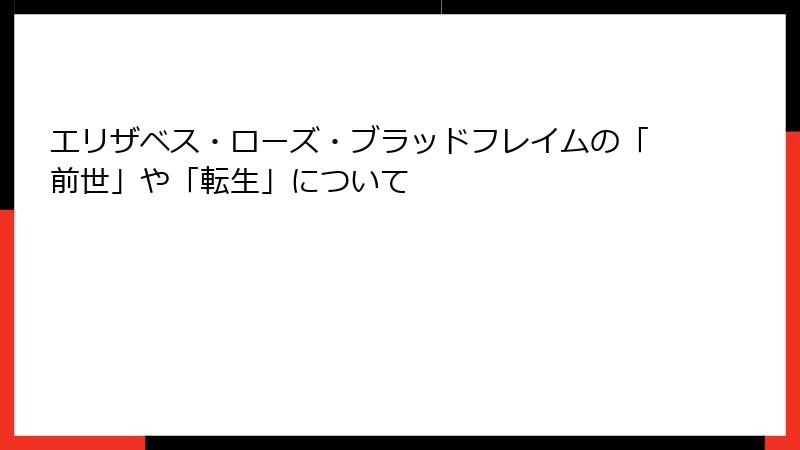 エリザベス・ローズ・ブラッドフレイムの「前世」や「転生」について