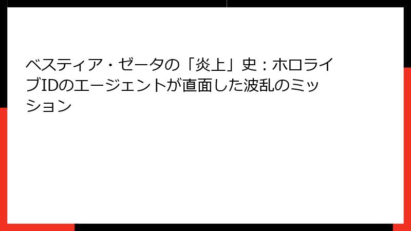 ベスティア・ゼータの「炎上」史：ホロライブIDのエージェントが直面した波乱のミッション