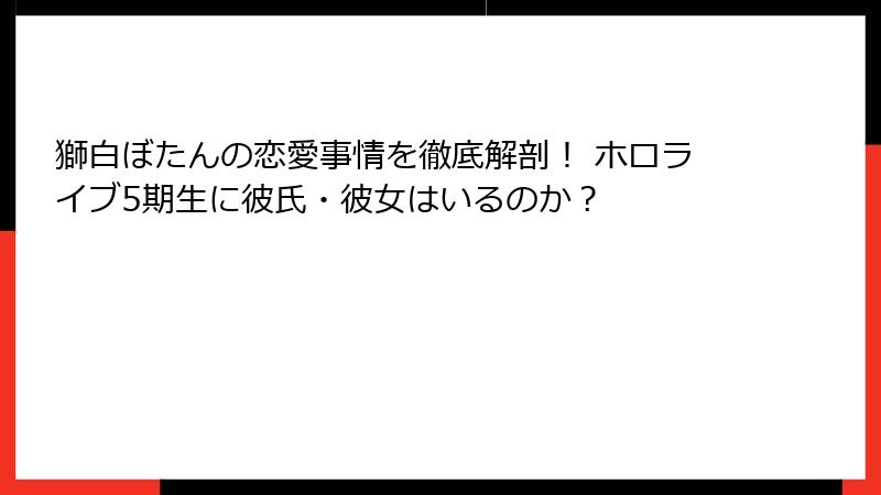 獅白ぼたんの恋愛事情を徹底解剖！ ホロライブ5期生に彼氏・彼女はいるのか？