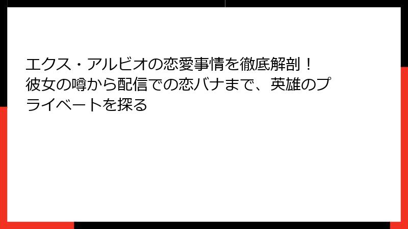 エクス・アルビオの恋愛事情を徹底解剖! 彼女の噂から配信での恋バナまで、英雄のプライベートを探る