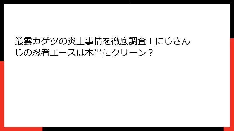叢雲カゲツの炎上事情を徹底調査！にじさんじの忍者エースは本当にクリーン？