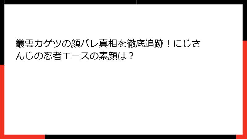 叢雲カゲツの顔バレ真相を徹底追跡！にじさんじの忍者エースの素顔は？