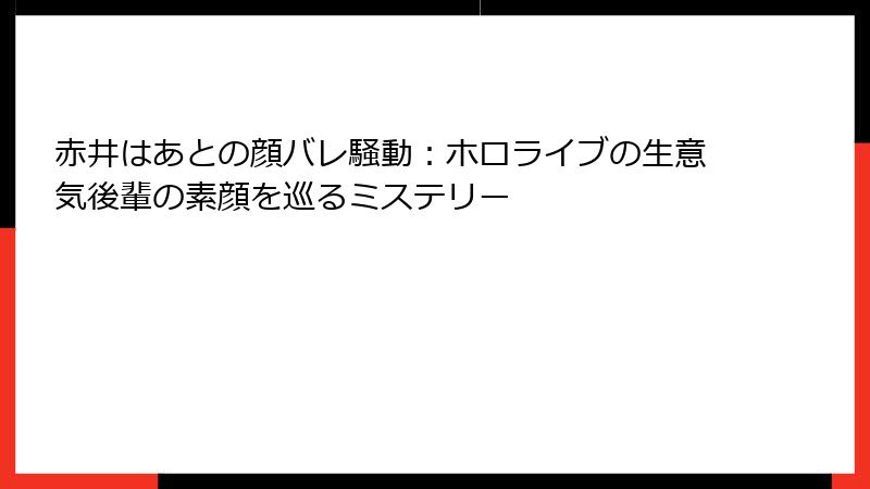 赤井はあとの顔バレ騒動：ホロライブの生意気後輩の素顔を巡るミステリー