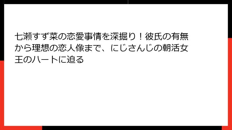 七瀬すず菜の恋愛事情を深掘り！彼氏の有無から理想の恋人像まで、にじさんじの朝活女王のハートに迫る