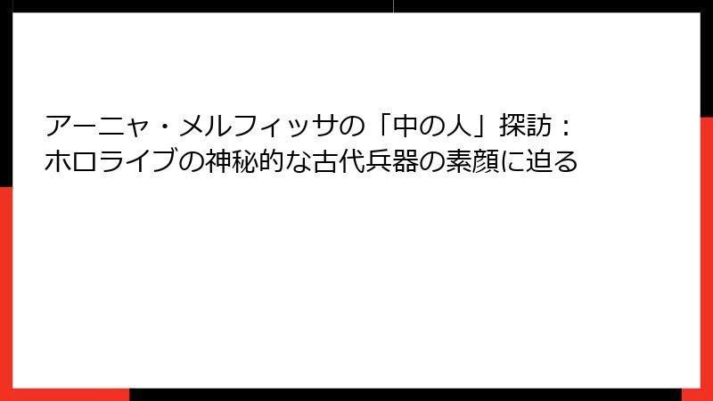 アーニャ・メルフィッサの「中の人」探訪：ホロライブの神秘的な古代兵器の素顔に迫る