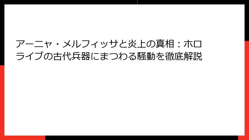アーニャ・メルフィッサと炎上の真相：ホロライブの古代兵器にまつわる騒動を徹底解説