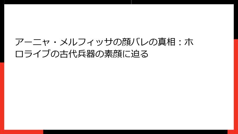 アーニャ・メルフィッサの顔バレの真相：ホロライブの古代兵器の素顔に迫る