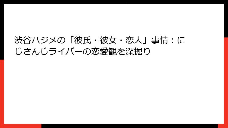 渋谷ハジメの「彼氏・彼女・恋人」事情:にじさんじライバーの恋愛観を深掘り