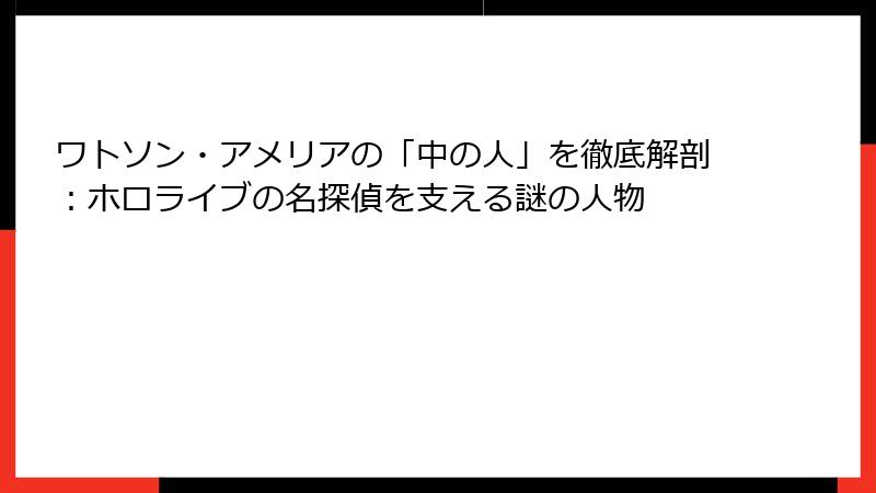 ワトソン・アメリアの「中の人」を徹底解剖：ホロライブの名探偵を支える謎の人物