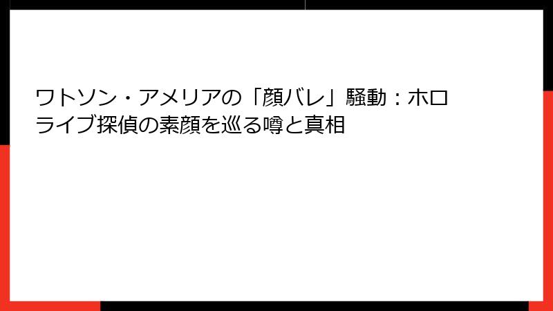 ワトソン・アメリアの「顔バレ」騒動：ホロライブ探偵の素顔を巡る噂と真相