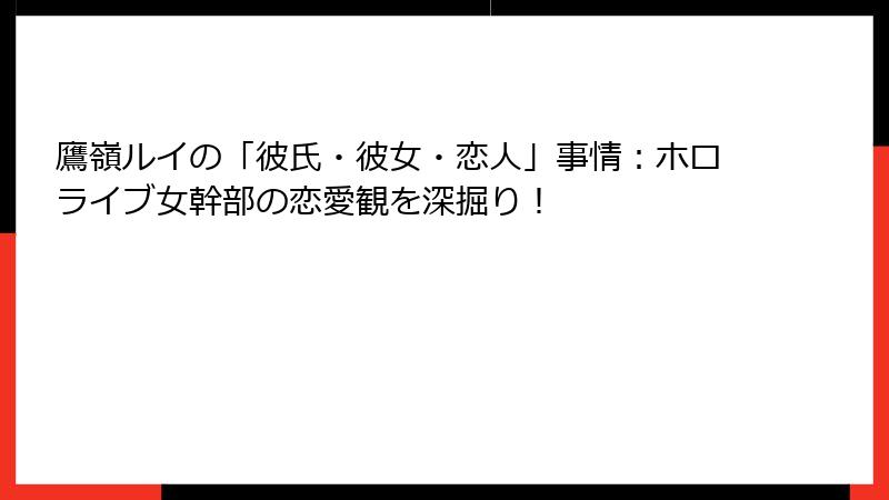 鷹嶺ルイの「彼氏・彼女・恋人」事情：ホロライブ女幹部の恋愛観を深掘り！