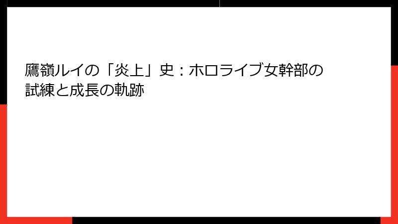 鷹嶺ルイの「炎上」史：ホロライブ女幹部の試練と成長の軌跡
