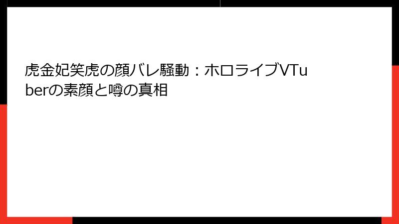虎金妃笑虎の顔バレ騒動：ホロライブVTuberの素顔と噂の真相