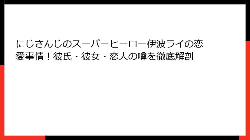 にじさんじのスーパーヒーロー伊波ライの恋愛事情！彼氏・彼女・恋人の噂を徹底解剖
