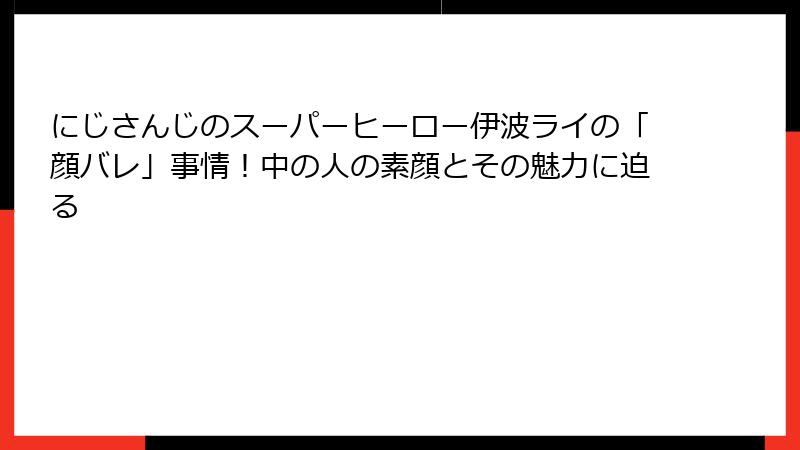 にじさんじのスーパーヒーロー伊波ライの「顔バレ」事情！中の人の素顔とその魅力に迫る