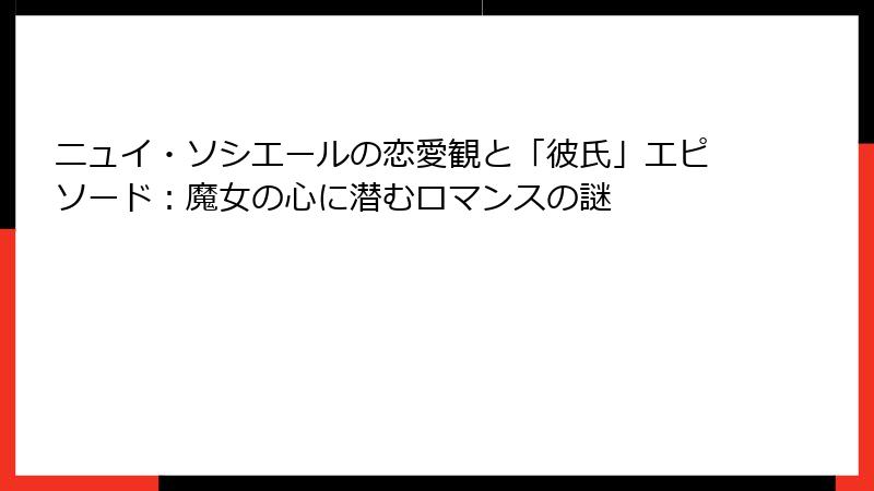 ニュイ・ソシエールの恋愛観と「彼氏」エピソード：魔女の心に潜むロマンスの謎