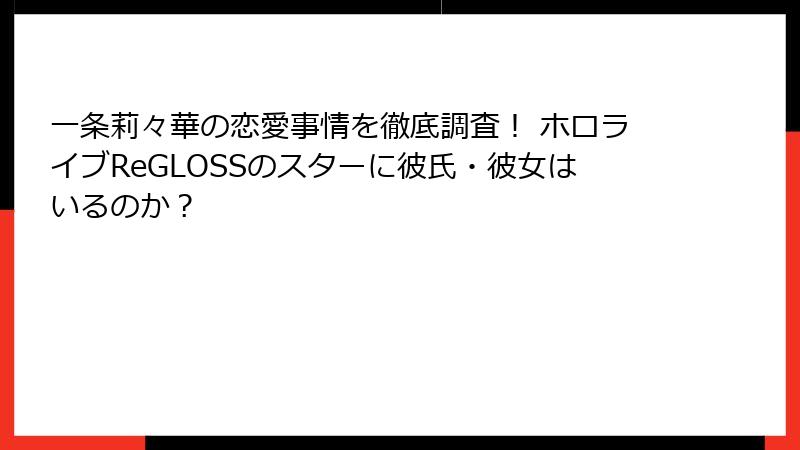 一条莉々華の恋愛事情を徹底調査！ ホロライブReGLOSSのスターに彼氏・彼女はいるのか？