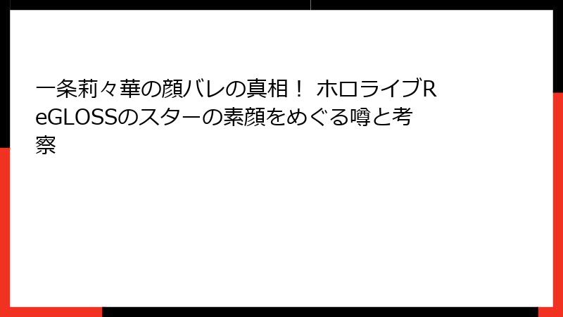 一条莉々華の顔バレの真相！ ホロライブReGLOSSのスターの素顔をめぐる噂と考察