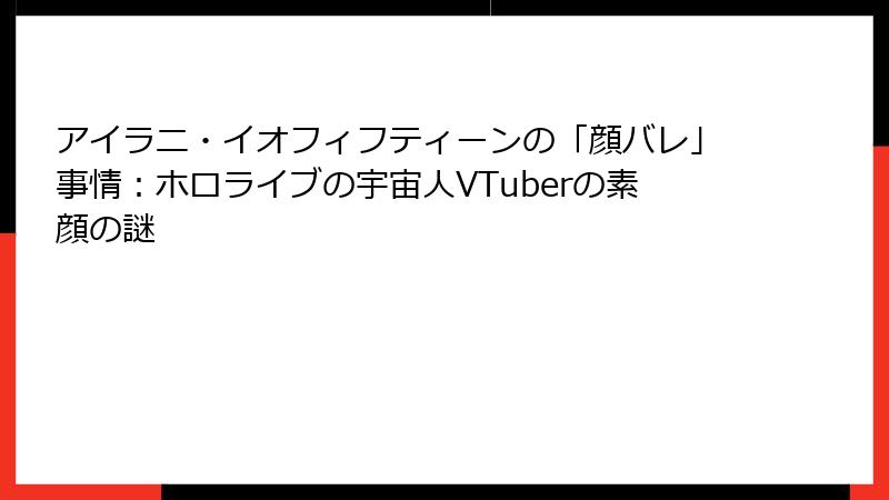 アイラニ・イオフィフティーンの「顔バレ」事情：ホロライブの宇宙人VTuberの素顔の謎