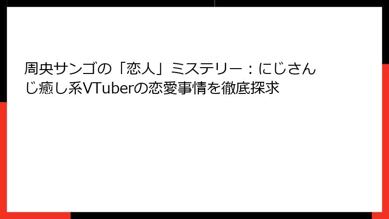 周央サンゴの「恋人」ミステリー：にじさんじ癒し系VTuberの恋愛事情を徹底探求
