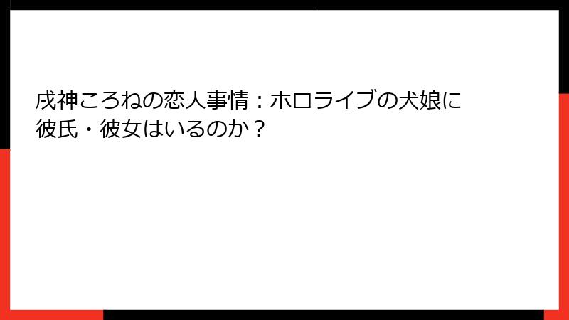戌神ころねの恋人事情：ホロライブの犬娘に彼氏・彼女はいるのか？