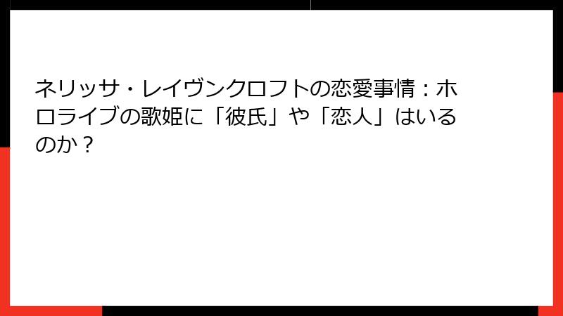 ネリッサ・レイヴンクロフトの恋愛事情：ホロライブの歌姫に「彼氏」や「恋人」はいるのか？