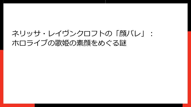 ネリッサ・レイヴンクロフトの「顔バレ」：ホロライブの歌姫の素顔をめぐる謎