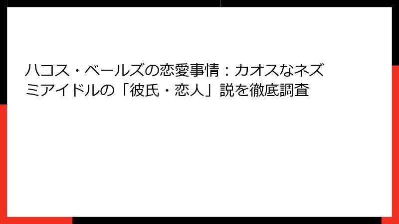 ハコス・ベールズの恋愛事情：カオスなネズミアイドルの「彼氏・恋人」説を徹底調査