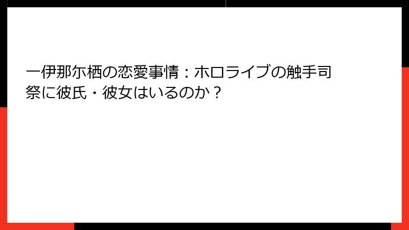 一伊那尓栖の恋愛事情：ホロライブの触手司祭に彼氏・彼女はいるのか？