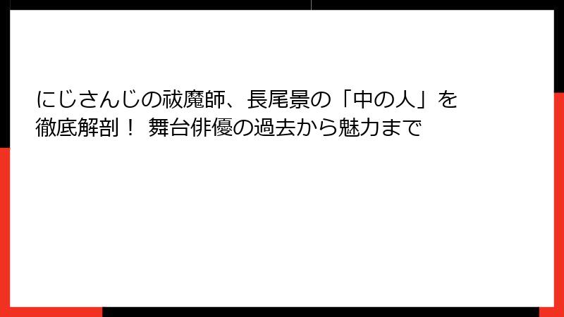 にじさんじの祓魔師、長尾景の「中の人」を徹底解剖! 舞台俳優の過去から魅力まで