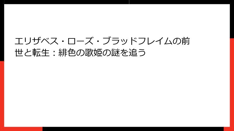 エリザベス・ローズ・ブラッドフレイムの前世と転生：緋色の歌姫の謎を追う