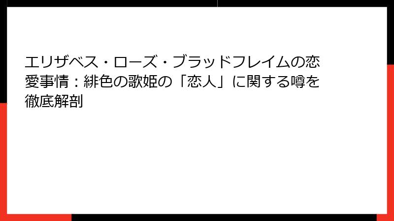 エリザベス・ローズ・ブラッドフレイムの恋愛事情：緋色の歌姫の「恋人」に関する噂を徹底解剖