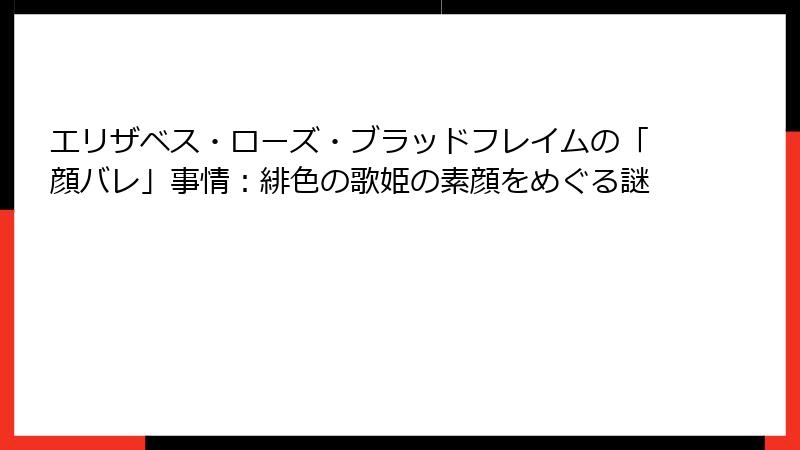 エリザベス・ローズ・ブラッドフレイムの「顔バレ」事情：緋色の歌姫の素顔をめぐる謎