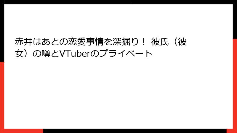 赤井はあとの恋愛事情を深掘り！ 彼氏（彼女）の噂とVTuberのプライベート