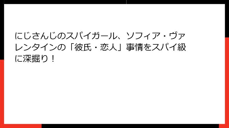 にじさんじのスパイガール、ソフィア・ヴァレンタインの「彼氏・恋人」事情をスパイ級に深掘り！