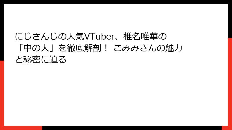にじさんじの人気VTuber、椎名唯華の「中の人」を徹底解剖！ こみみさんの魅力と秘密に迫る